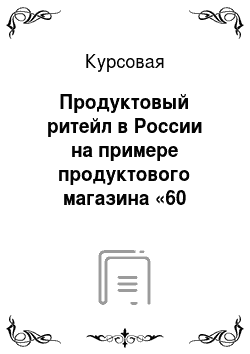 Курсовая: Продуктовый ритейл в России на примере продуктового магазина «60 метров от метро»