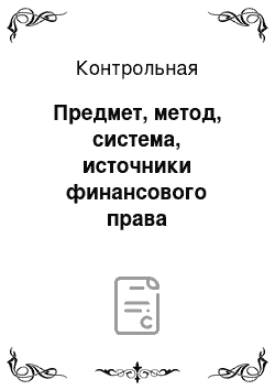 Контрольная: Предмет, метод, система, источники финансового права