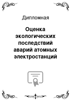 Дипломная: Оценка экологических последствий аварий атомных электростанций на примере Чернобыльской АЭС и Фукусима-1