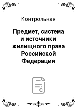Контрольная: Предмет, система и источники жилищного права Российской Федерации