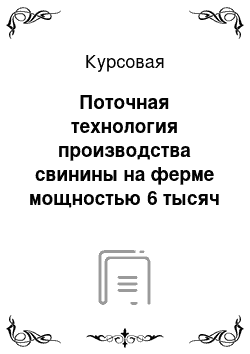 Курсовая: Поточная технология производства свинины на ферме мощностью 6 тысяч голов в год