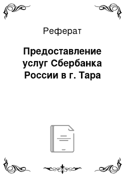 Реферат: Предоставление услуг Сбербанка России в г. Тара