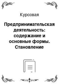 Курсовая: Предпринимательская деятельность: содержание и основные формы. Становление предпринимательства в экономике Республики