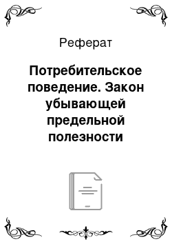 Реферат: Потребительское поведение. Закон убывающей предельной полезности