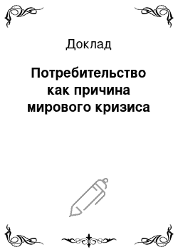 Доклад: Потребительство как причина мирового кризиса