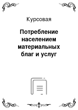 Курсовая: Потребление населением материальных благ и услуг