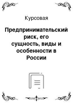 Курсовая: Предпринимательский риск, его сущность, виды и особенности в России